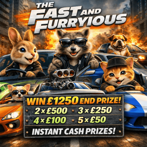 THE FAST AND THE FURRYIOUS, £1250 END PRIZE 14 INSTANT CASH PRIZES!